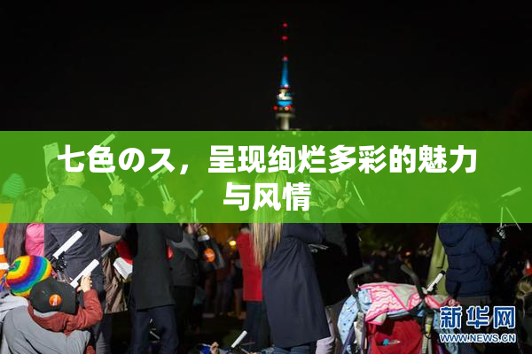 七色のス，呈现绚烂多彩的魅力与风情