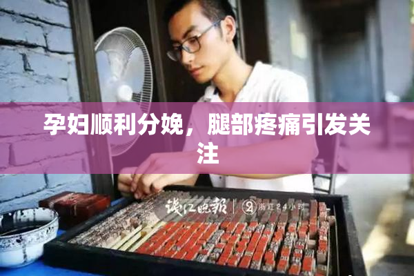 孕妇顺利分娩，腿部疼痛引发关注