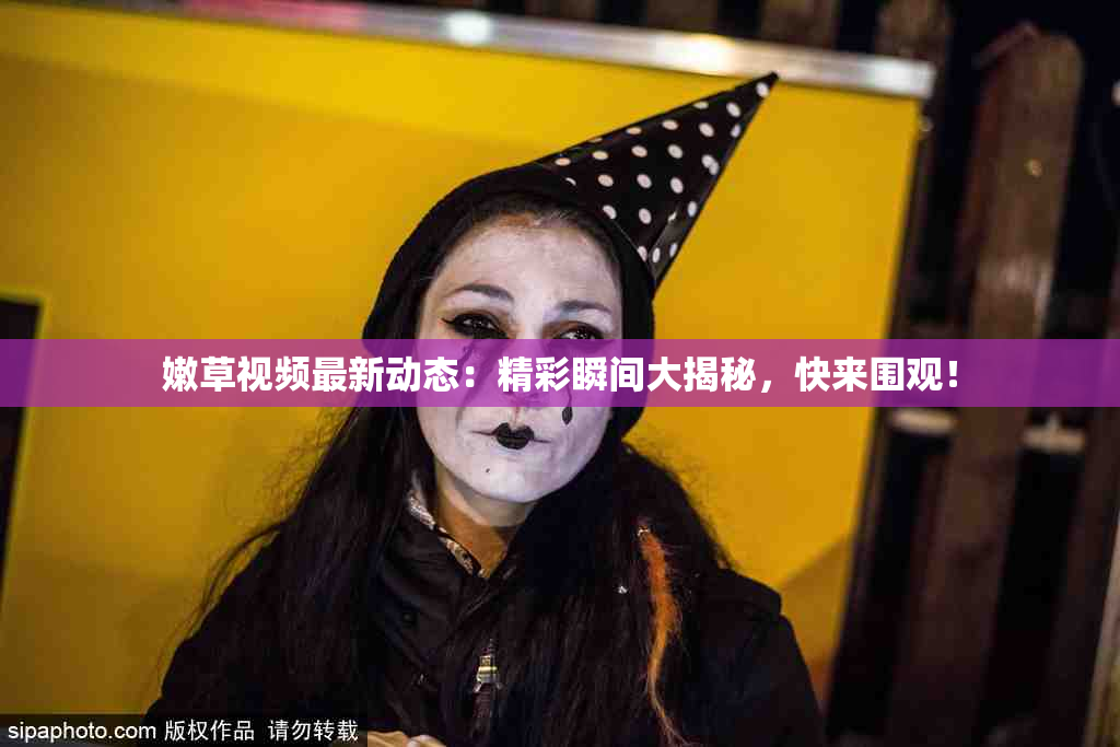 嫩草视频最新动态：精彩瞬间大揭秘，快来围观！