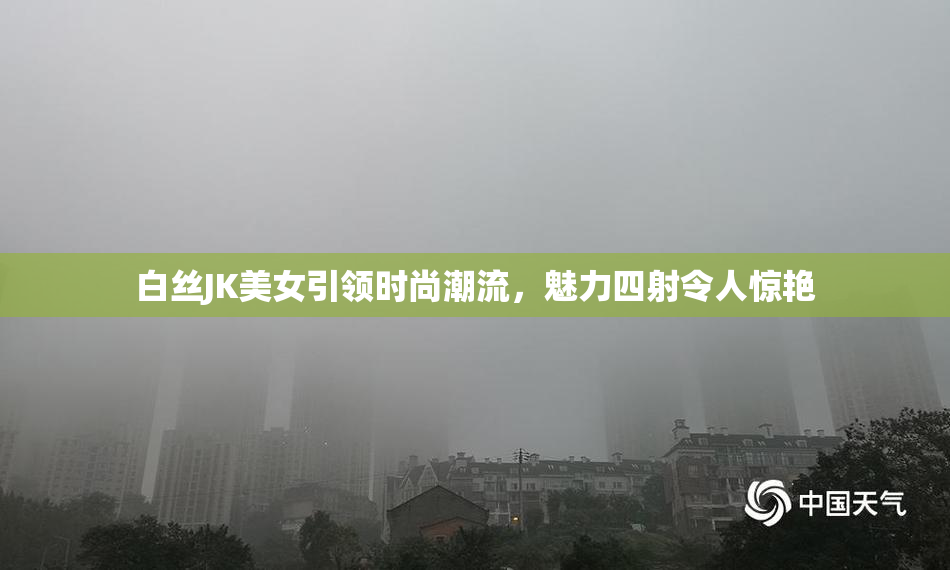 白丝JK美女引领时尚潮流，魅力四射令人惊艳