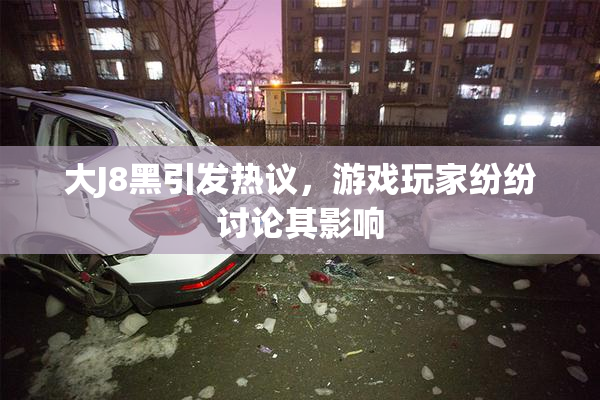 大J8黑引发热议，游戏玩家纷纷讨论其影响