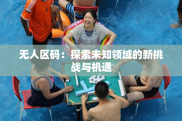 无人区码：探索未知领域的新挑战与机遇