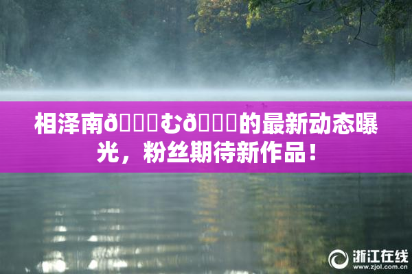 相泽南😚む🍍的最新动态曝光，粉丝期待新作品！