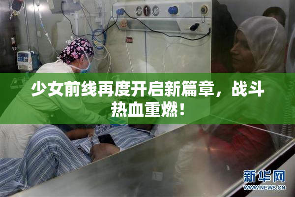 少女前线再度开启新篇章，战斗热血重燃！