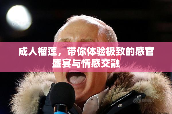 成人榴莲，带你体验极致的感官盛宴与情感交融