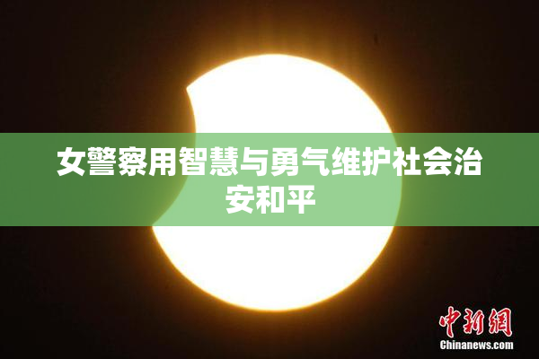 女警察用智慧与勇气维护社会治安和平