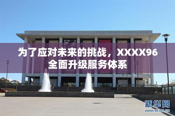 为了应对未来的挑战，XXXX96全面升级服务体系