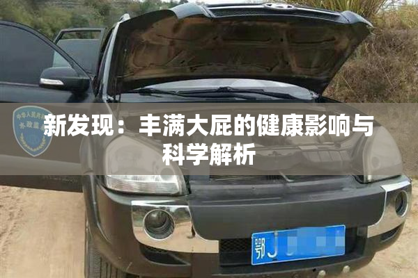 新发现：丰满大屁的健康影响与科学解析