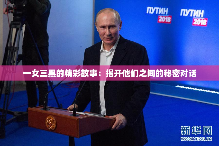 一女三黑的精彩故事：揭开他们之间的秘密对话