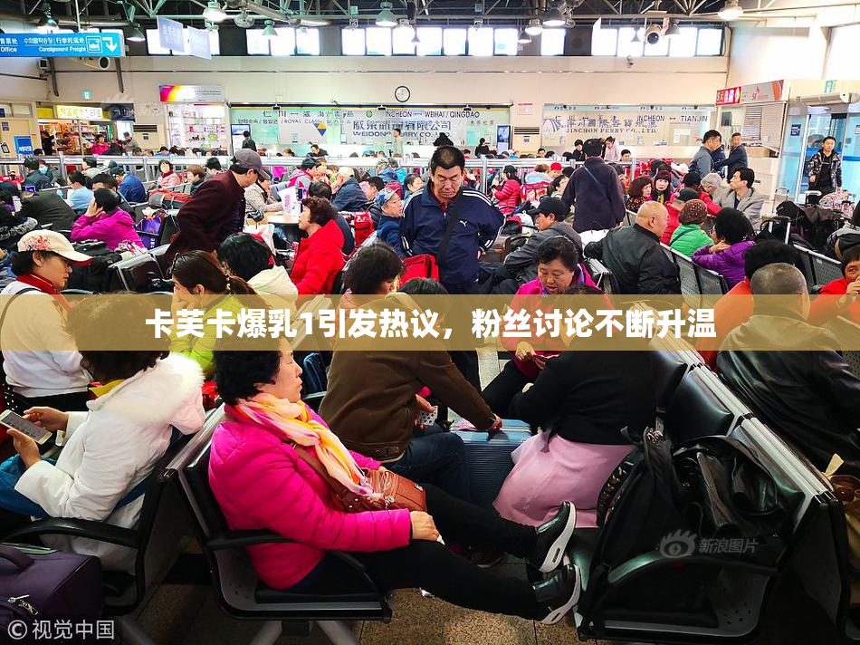 卡芙卡爆乳1引发热议，粉丝讨论不断升温