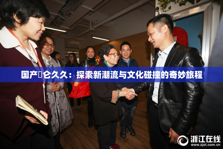 国产婬仑久久：探索新潮流与文化碰撞的奇妙旅程