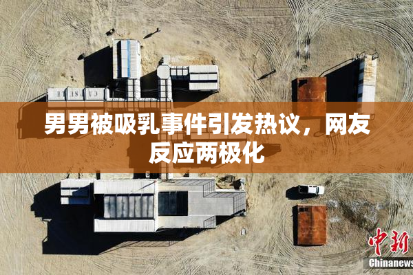男男被吸乳事件引发热议，网友反应两极化