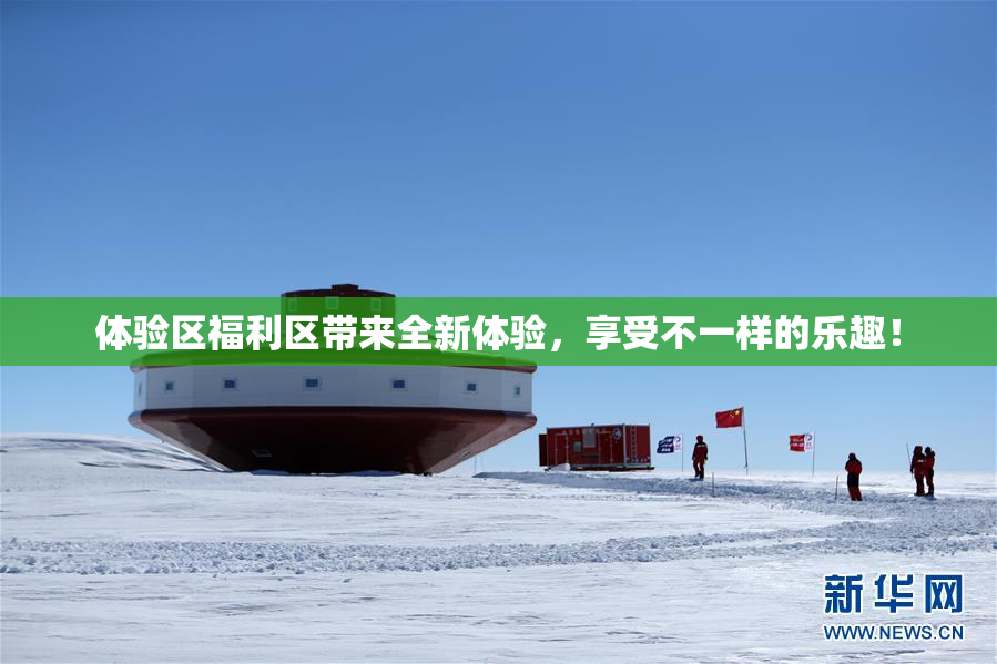体验区福利区带来全新体验，享受不一样的乐趣！