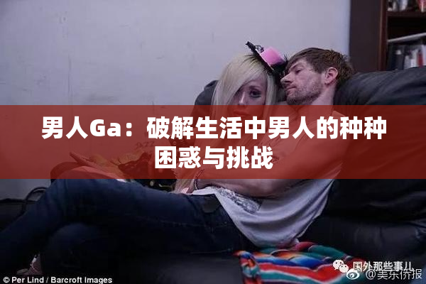 男人Ga：破解生活中男人的种种困惑与挑战