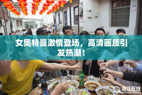 女奥特曼激情登场，高清画质引发热潮！