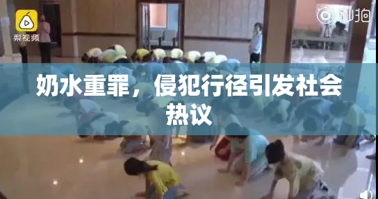 奶水重罪，侵犯行径引发社会热议