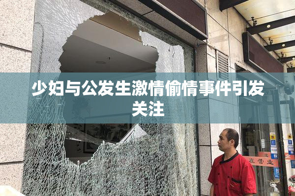 少妇与公发生激情偷情事件引发关注