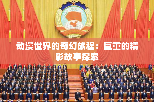 动漫世界的奇幻旅程：巨重的精彩故事探索
