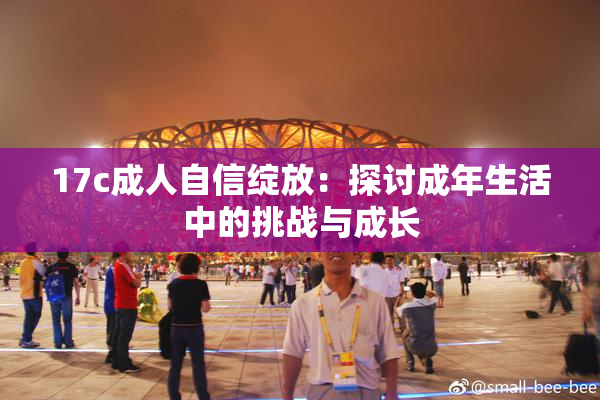 17c成人自信绽放：探讨成年生活中的挑战与成长