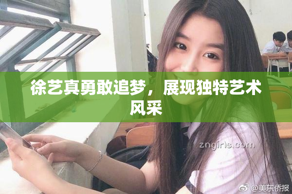 徐艺真勇敢追梦，展现独特艺术风采