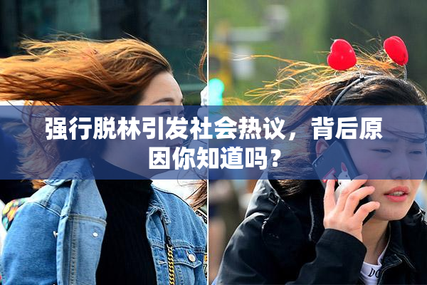 强行脱林引发社会热议，背后原因你知道吗？