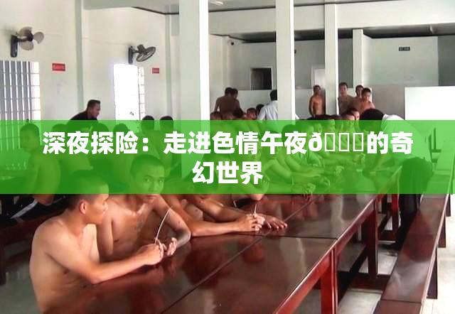 深夜探险：走进色情午夜🈚的奇幻世界