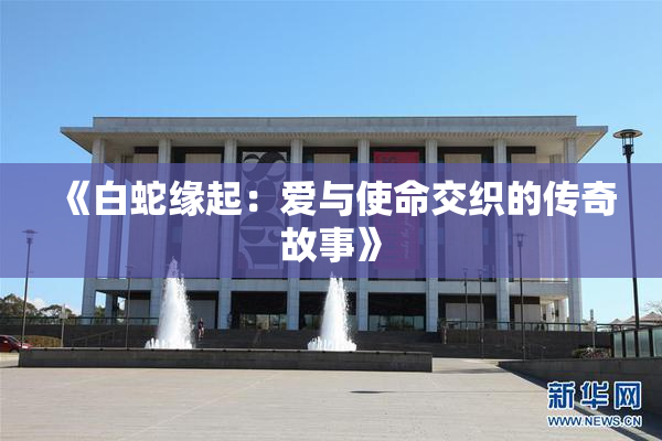 《白蛇缘起：爱与使命交织的传奇故事》