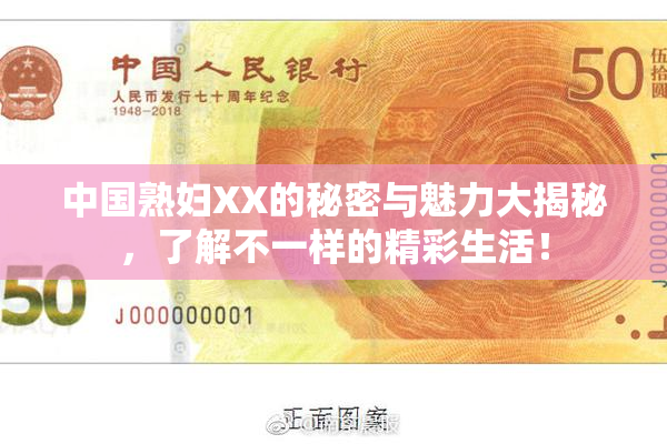 中国熟妇XX的秘密与魅力大揭秘，了解不一样的精彩生活！