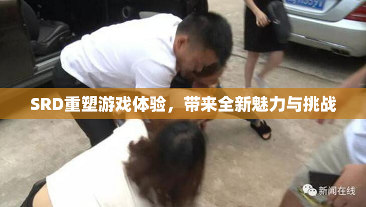 SRD重塑游戏体验，带来全新魅力与挑战