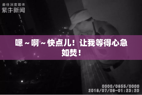 嗯～啊～快点儿！让我等得心急如焚！