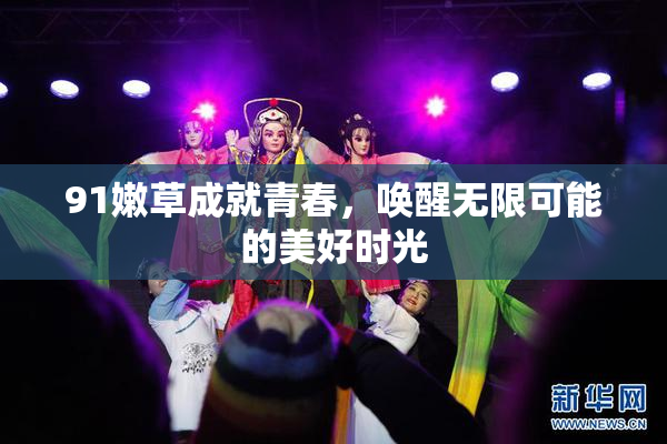 91嫩草成就青春，唤醒无限可能的美好时光