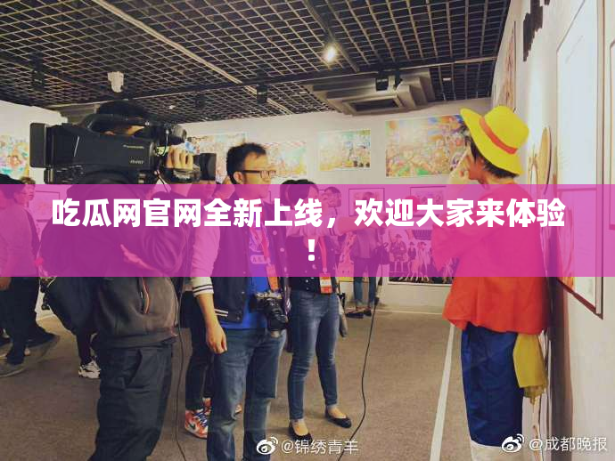 吃瓜网官网全新上线，欢迎大家来体验！