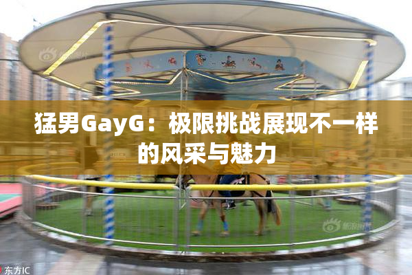 猛男GayG：极限挑战展现不一样的风采与魅力