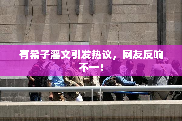 有希子淫文引发热议，网友反响不一！
