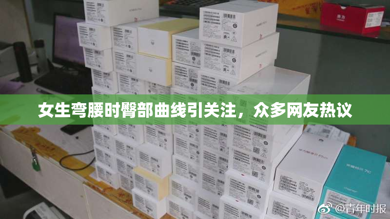 女生弯腰时臀部曲线引关注，众多网友热议