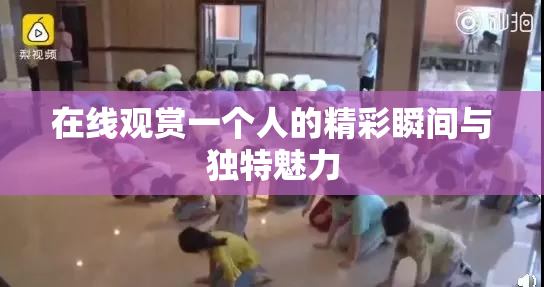 在线观赏一个人的精彩瞬间与独特魅力