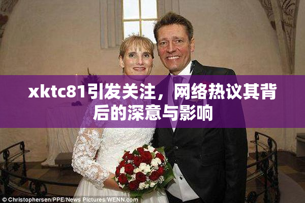 xktc81引发关注，网络热议其背后的深意与影响
