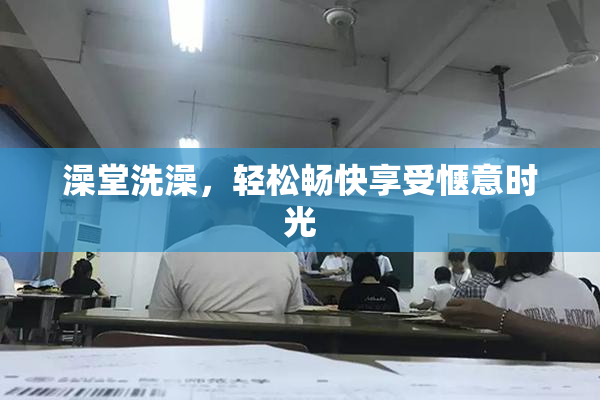 澡堂洗澡，轻松畅快享受惬意时光