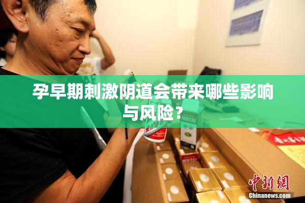孕早期刺激阴道会带来哪些影响与风险？