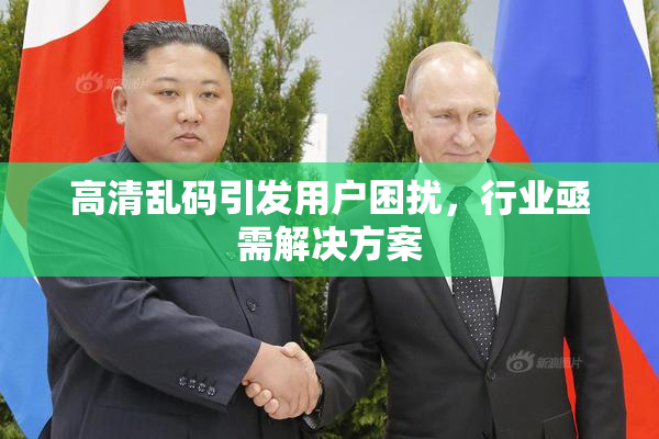 高清乱码引发用户困扰，行业亟需解决方案