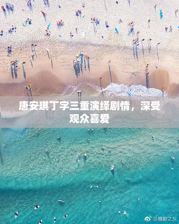 唐安琪丁字三重演绎剧情，深受观众喜爱