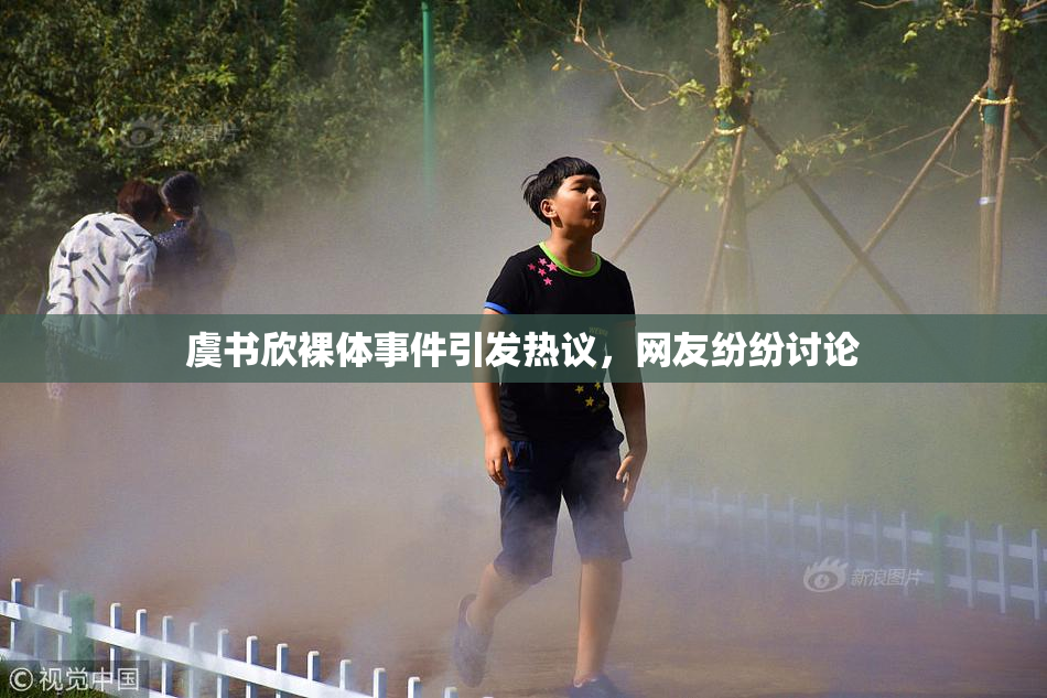 虞书欣裸体事件引发热议，网友纷纷讨论