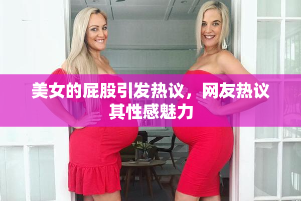美女的屁股引发热议，网友热议其性感魅力