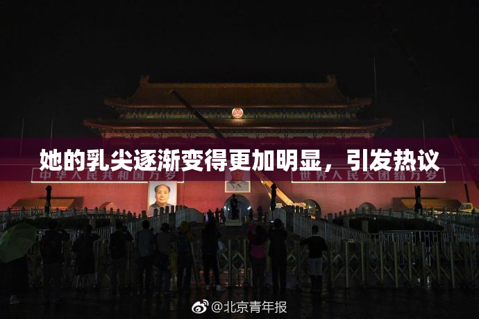她的乳尖逐渐变得更加明显，引发热议