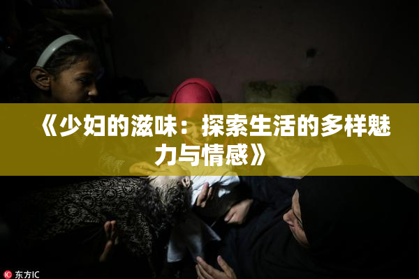 《少妇的滋味：探索生活的多样魅力与情感》