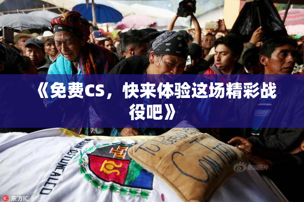 《免费CS，快来体验这场精彩战役吧》
