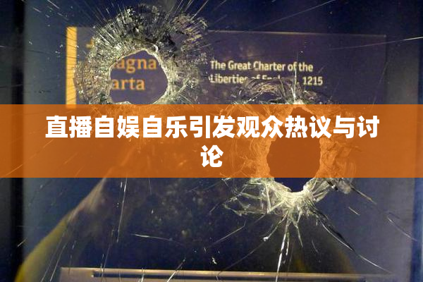 直播自娱自乐引发观众热议与讨论