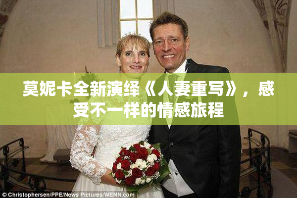 莫妮卡全新演绎《人妻重写》，感受不一样的情感旅程