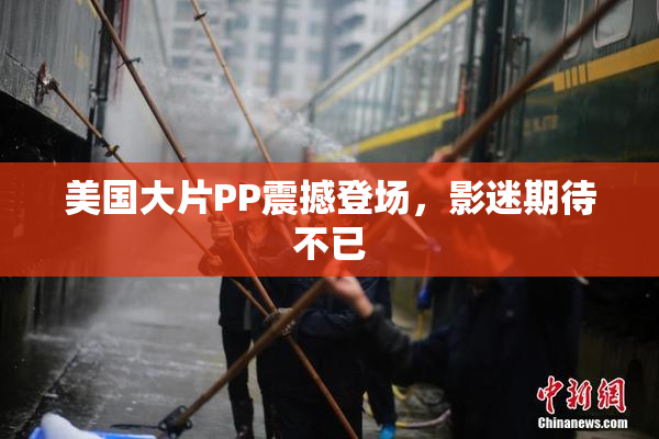 美国大片PP震撼登场，影迷期待不已