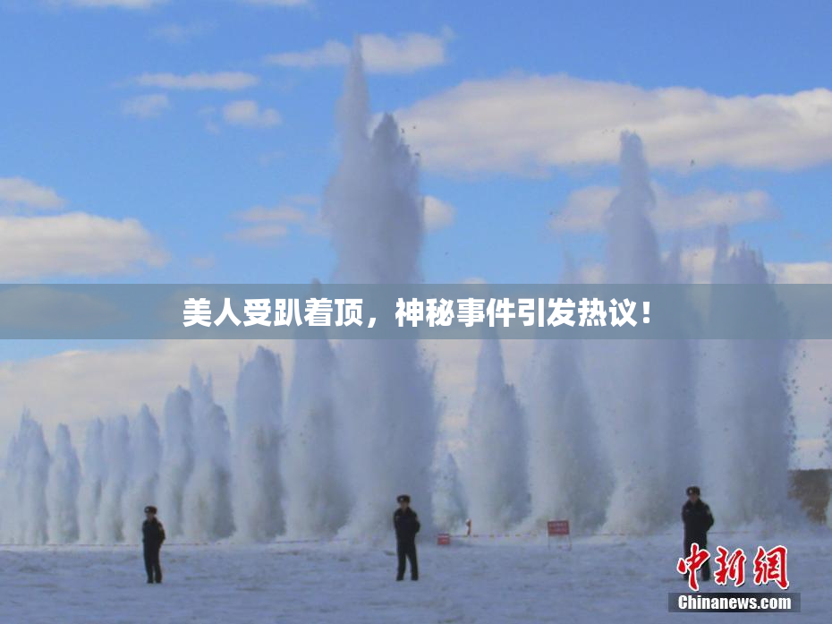 美人受趴着顶，神秘事件引发热议！